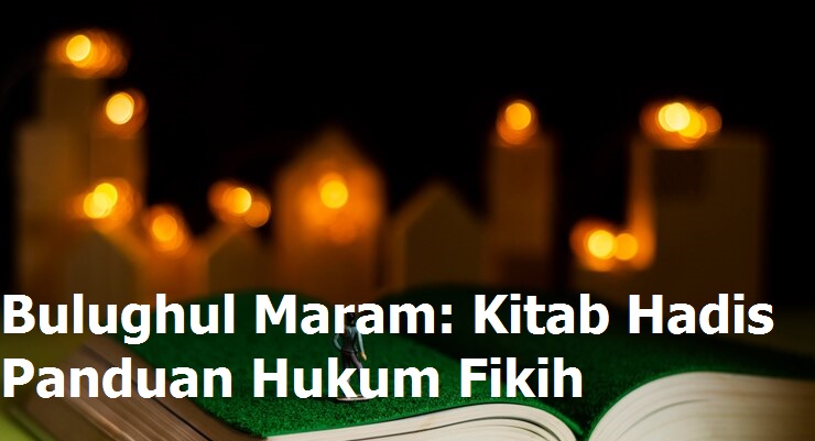 Bulughul Maram: Kitab Hadis Panduan Hukum Fikih